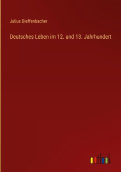 Deutsches Leben im 12. und 13. Jahrhundert - Dieffenbacher, Julius