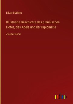 Illustrierte Geschichte des preußischen Hofes, des Adels und der Diplomatie - Dehles, Eduard