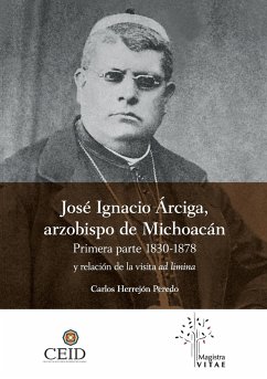 José Ignacio Árciga arzobispo de Michoacán. Primera parte 1830-1878 y Relación de la visita ad limina - Carlos, Herrejón Peredo