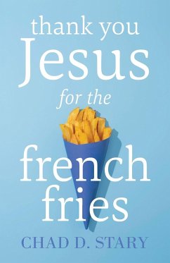 Thank You Jesus For The French Fries - Stary, Chad D