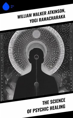 The Science of Psychic Healing (eBook, ePUB) - Atkinson, William Walker; Ramacharaka, Yogi