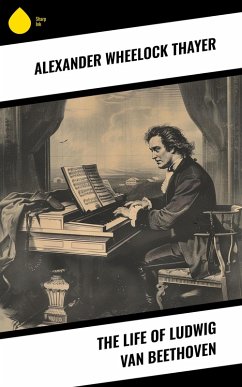 The Life of Ludwig van Beethoven (eBook, ePUB) - Thayer, Alexander Wheelock