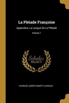 La Pléiade Françoise: Appendice, La Langue De La Pléiade; Volume 1