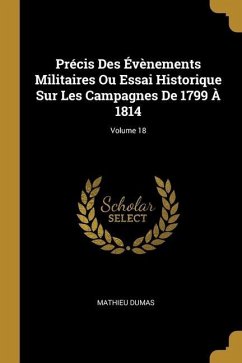 Précis Des Évènements Militaires Ou Essai Historique Sur Les Campagnes De 1799 À 1814; Volume 18 - Dumas, Mathieu