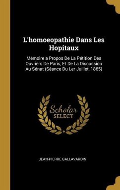 L'homoeopathie Dans Les Hopitaux: Mémoire a Propos De La Pétition Des Ouvriers De Paris, Et De La Discussion Au Sénat (Séance Du Ler Juillet, 1865)