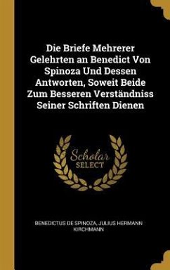 Die Briefe Mehrerer Gelehrten an Benedict Von Spinoza Und Dessen Antworten, Soweit Beide Zum Besseren Verständniss Seiner Schriften Dienen - De Spinoza, Benedictus; Kirchmann, Julius Hermann