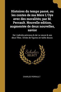 Histoires du temps passé, ou les contes de ma Mere L'Oye avec des moralités; par M. Perrault. Nouvelle edition, augmentée de deux nouvelles, savior: D - Perrault, Charles