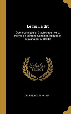 Le roi l'a dit: Opéra-comique en 3 actes et en vers. Poëme de Edmond Gondinet. Réduction au piano par A. Bazille - Delibes, Léo