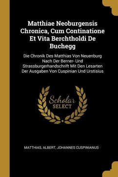 Matthiae Neoburgensis Chronica, Cum Continatione Et Vita Berchtholdi De Buchegg: Die Chronik Des Matthias Von Neuenburg Nach Der Berner- Und Strassbur