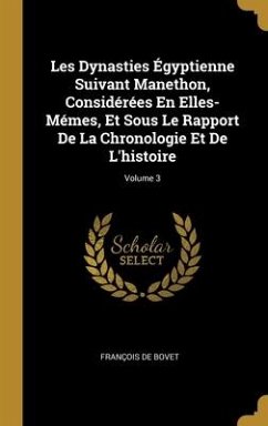 Les Dynasties Égyptienne Suivant Manethon, Considérées En Elles-Mémes, Et Sous Le Rapport De La Chronologie Et De L'histoire; Volume 3 - De Bovet, François