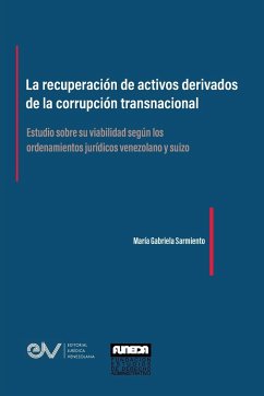 LA RECUPERACIÓN DE ACTIVOS DERIVADOS DE LA CORRUPCIÓN TRANSNACIONAL. Estudio sobre su viabilidad según los ordenamientos jurídicos venezolano y suizo - Sarmiento, María Gabriela