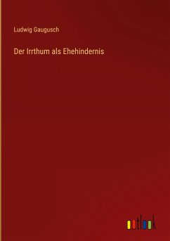 Der Irrthum als Ehehindernis - Gaugusch, Ludwig