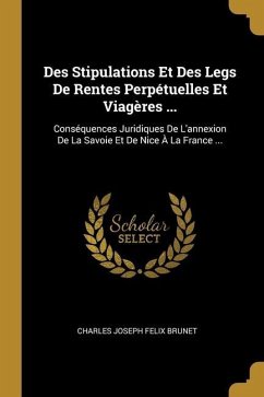 Des Stipulations Et Des Legs De Rentes Perpétuelles Et Viagères ...: Conséquences Juridiques De L'annexion De La Savoie Et De Nice À La France ... - Brunet, Charles Joseph Felix