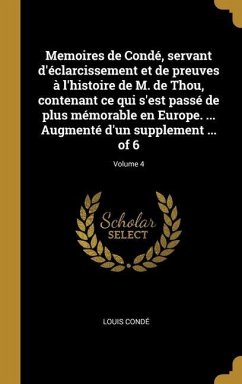 Memoires de Condé, servant d'éclarcissement et de preuves à l'histoire de M. de Thou, contenant ce qui s'est passé de plus mémorable en Europe. ... Augmenté d'un supplement ... of 6; Volume 4 - Condé, Louis