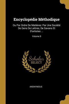 Encyclopédie Méthodique: Ou Par Ordre De Matières: Par Une Société De Gens De Lettres, De Savans Et D'artistes ...; Volume 8