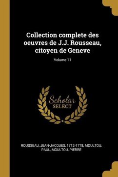 Collection complete des oeuvres de J.J. Rousseau, citoyen de Geneve; Volume 11 - Rousseau, Jean-Jacques; Paul, Moultou; Pierre, Moultou