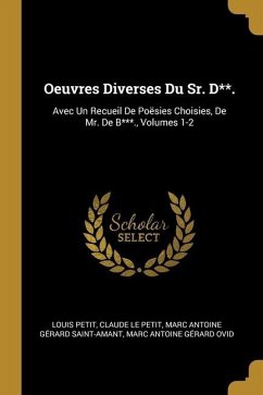Oeuvres Diverses Du Sr. D**.: Avec Un Recueil De Poësies Choisies, De Mr. De B***., Volumes 1-2