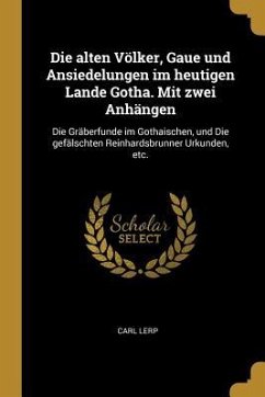 Die Alten Völker, Gaue Und Ansiedelungen Im Heutigen Lande Gotha. Mit Zwei Anhängen: Die Gräberfunde Im Gothaischen, Und Die Gefälschten Reinhardsbrun - Lerp, Carl