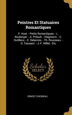 Peintres Et Statuaires Romantiques: P. Huet. - Petits Romantiques. - L. Boulanger. - A. Préault. - Klagmann. - C. Dutilleux. - E. Delacroix. - Th. Rou - Chesneau, Ernest