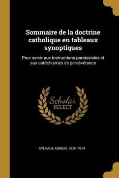 Sommaire de la doctrine catholique en tableaux synoptiques: Pour servir aux instructions paroissiales et aux catéchismes de persévérance