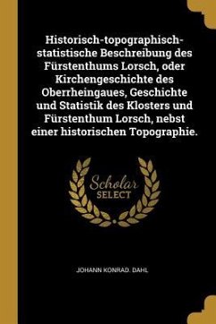 Historisch-Topographisch-Statistische Beschreibung Des Fürstenthums Lorsch, Oder Kirchengeschichte Des Oberrheingaues, Geschichte Und Statistik Des Kl