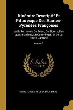 Itinéraire Descriptif Et Pittoresque Des Hautes-Pyrénées Françoises: Jadis Territoires Du Béarn, Du Bigorre, Des Quatre-Vallées, Du Comminges, Et De L