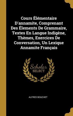 Cours Élémentaire D'annamite, Comprenant Des Élements De Grammaire, Textes En Langue Indigène, Thèmes, Exercices De Conversation, Un Lexique Annamite - Bouchet, Alfred