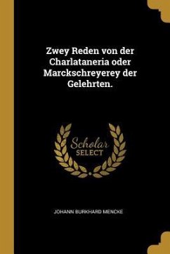 Zwey Reden Von Der Charlataneria Oder Marckschreyerey Der Gelehrten.