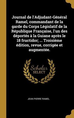 Journal de l'Adjudant-Général Ramel, commandant de la garde du Corps Législatif de la République Française, l'un des déportés à la Guiane après le 18 fructidor; ... Troisième édition, revue, corrigée et augmentée.