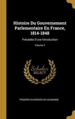 Histoire Du Gouvernement Parlementaire En France, 1814-1848: Précédée D'une Introduction; Volume 2 - De Hauranne, Prosper Duvergier