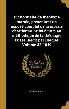 Dictionnaire de théologie morale, présentant un exposé complet de la morale chrétienne. Suivi d'un plan méthodique de la théologie laissé inédit par B - Abbé, Pierrot