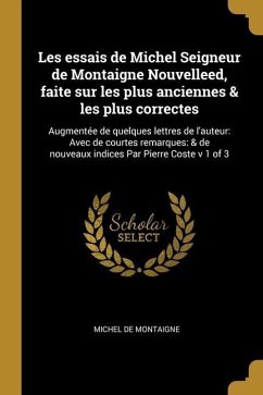 Les essais de Michel Seigneur de Montaigne Nouvelleed, faite sur les plus anciennes & les plus correctes: Augmentée de quelques lettres de l'auteur: A