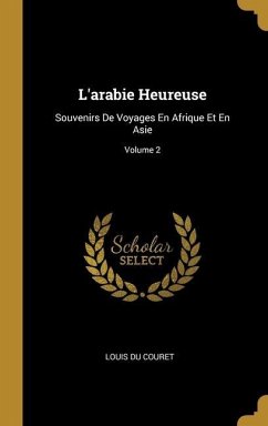L'arabie Heureuse: Souvenirs De Voyages En Afrique Et En Asie; Volume 2 - Couret, Louis Du