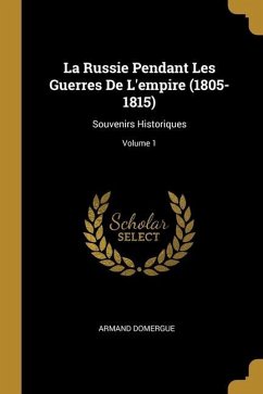 La Russie Pendant Les Guerres De L'empire (1805-1815): Souvenirs Historiques; Volume 1 - Domergue, Armand