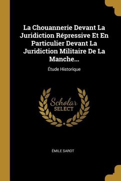 La Chouannerie Devant La Juridiction Répressive Et En Particulier Devant La Juridiction Militaire De La Manche...: Étude Historique