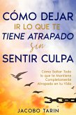 Cómo Dejar Ir lo que te Tiene Atrapado sin Sentir Culpa (eBook, ePUB)