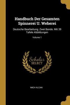 Handbuch Der Gesamten Spinnerei U. Weberei: Deutsche Bearbeitung. Zwei Bande. Mit 39 Tafele Abbildungen; Volume 1