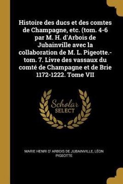 Histoire des ducs et des comtes de Champagne, etc. (tom. 4-6 par M. H. d'Arbois de Jubainville avec la collaboration de M. L. Pigeotte.-tom. 7. Livre - Arbois De Jubainville, Marie Henri D'; Pigeotte, Léon