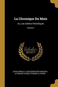 La Chronique Du Mois: Ou, Les Cahiers Patriotiques; Volume 1 - Oswald, John; Mercier, Louis-Sébastien; Auger, Athanase