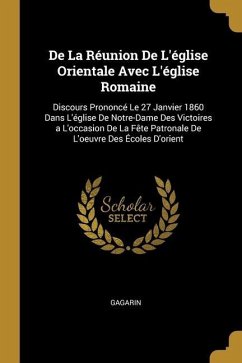 De La Réunion De L'église Orientale Avec L'église Romaine: Discours Prononcé Le 27 Janvier 1860 Dans L'église De Notre-Dame Des Victoires a L'occasion