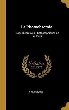 La Photochromie: Tirage D'épreuves Photographiques En Couleurs