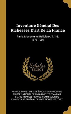 Inventaire Général Des Richesses D'art De La France: Paris. Monuments Religieux. T. 1-3. 1876-1901