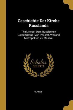 Geschichte Der Kirche Russlands: Theil, Nebst Dem Russischen Catechismus [von Philaret, Weiland Metropoliten Zu Moscau - Filaret