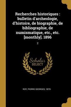 Recherches historiques: bulletin d'archeologie, d'histoire, de biographie, de bibliographie, de numismatique, etc., etc. [monthly]. 1896: 2