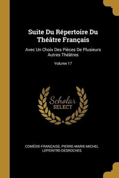 Suite Du Répertoire Du Théâtre Français: Avec Un Choix Des Pièces De Plusieurs Autres Théâtres; Volume 17