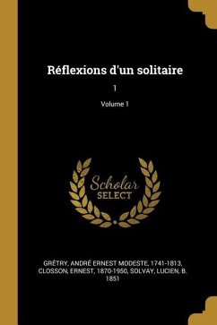 Réflexions d'un solitaire: 1; Volume 1 - Grétry, André Ernest Modeste; Closson, Ernest; Solvay, Lucien