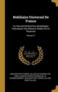 Nobiliaire Universel De France: Ou Recueil Général Des Généalogies Historiques Des Maisons Nobles De Ce Royaume; Volume 17