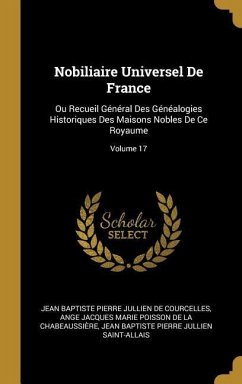 Nobiliaire Universel De France: Ou Recueil Général Des Généalogies Historiques Des Maisons Nobles De Ce Royaume; Volume 17 - De Courcelles, Jean Baptiste Pierre Jull; Saint-Allais, Jean Baptiste Pierre Julli