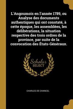 L'Angoumois en l'année 1789, ou Analyse des documents authentiques qui ont constaté, à cette époque, les assemblées, les délibérations, la situation r - Chancel, Charles De