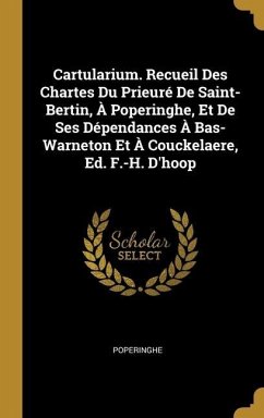 Cartularium. Recueil Des Chartes Du Prieuré De Saint-Bertin, À Poperinghe, Et De Ses Dépendances À Bas-Warneton Et À Couckelaere, Ed. F.-H. D'hoop - Poperinghe